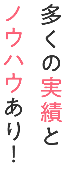 多くの実績とノウハウあり！