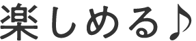 楽しめる♪