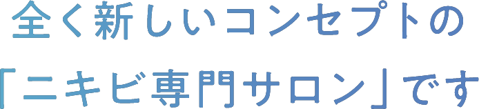 全く新しいコンセプトの｢ニキビ専門サロンです｣